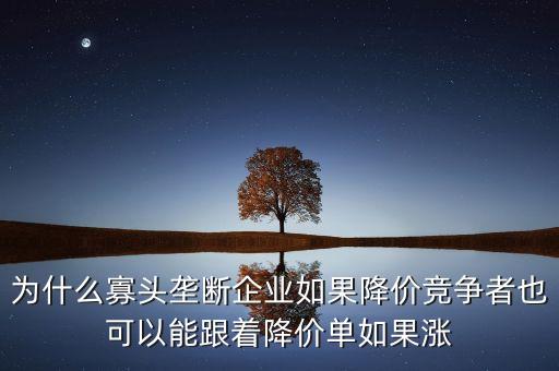 為什么寡頭壟斷企業(yè)如果降價競爭者也可以能跟著降價單如果漲