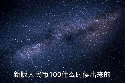 新版人民幣100什么時(shí)候出來(lái)的