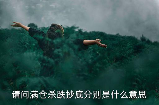 請(qǐng)問(wèn)滿倉(cāng)殺跌抄底分別是什么意思