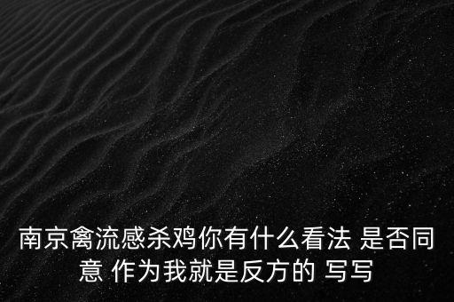 南京禽流感殺雞你有什么看法 是否同意 作為我就是反方的 寫寫