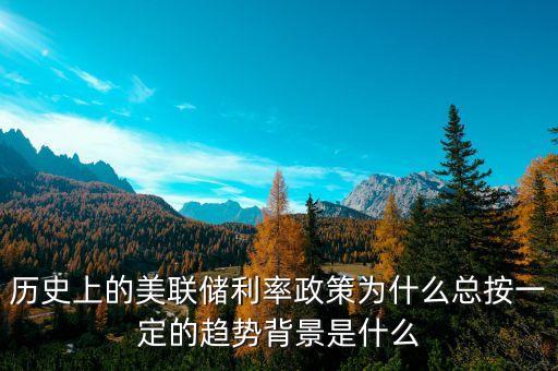 歷史上的美聯(lián)儲利率政策為什么總按一定的趨勢背景是什么