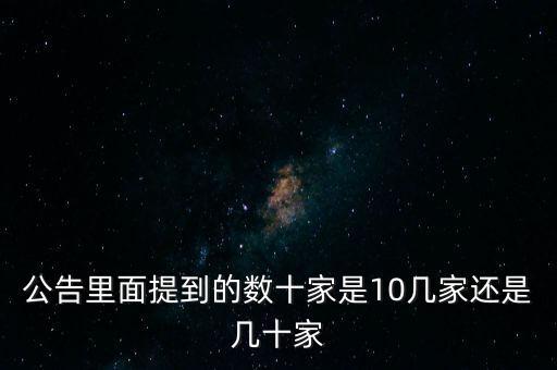 數(shù)十家是什么意思，公告里面提到的數(shù)十家是10幾家還是幾十家