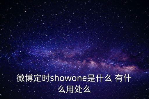 微博定時showone是什么 有什么用處么