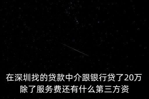 在深圳找的貸款中介跟銀行貸了20萬除了服務(wù)費(fèi)還有什么第三方資