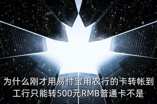 為什么剛才用易付寶用農行的卡轉帳到工行只能轉500元RMB普通卡不是