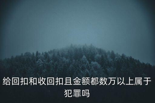 給回扣和收回扣且金額都數(shù)萬以上屬于犯罪嗎