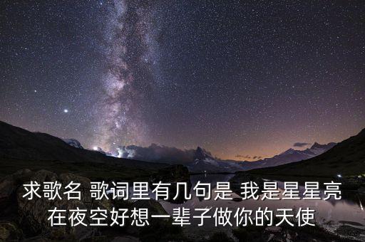 求歌名 歌詞里有幾句是 我是星星亮在夜空好想一輩子做你的天使