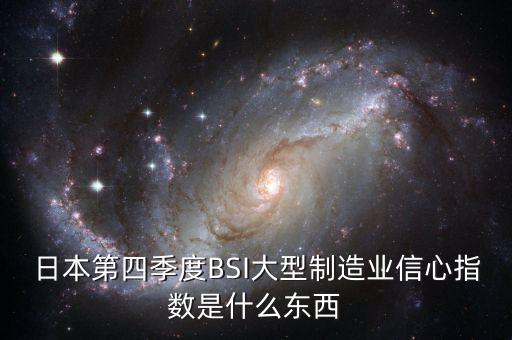 什么是bsi指數，日本第四季度BSI大型制造業(yè)信心指數是什么東西