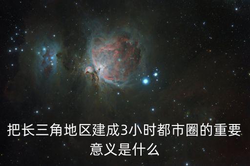 把長(zhǎng)三角地區(qū)建成3小時(shí)都市圈的重要意義是什么