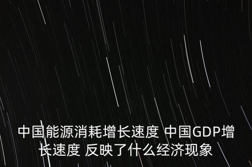 中國能源消耗增長速度 中國GDP增長速度 反映了什么經濟現(xiàn)象