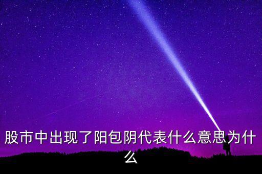 股市中出現(xiàn)了陽包陰代表什么意思為什么