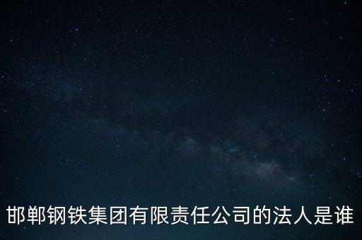 邯鄲鋼鐵集團(tuán)有限責(zé)任公司的法人是誰