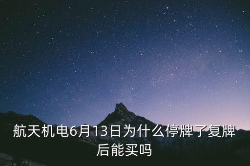 航天機(jī)電為什么停牌，航天機(jī)電6月13日為什么停牌了復(fù)牌后能買嗎