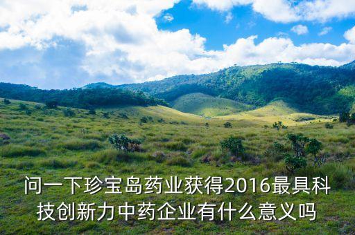 問一下珍寶島藥業(yè)獲得2016最具科技創(chuàng)新力中藥企業(yè)有什么意義嗎