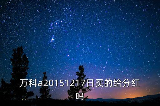 2015萬科什么時候分紅，想問下萬科什么時候分紅