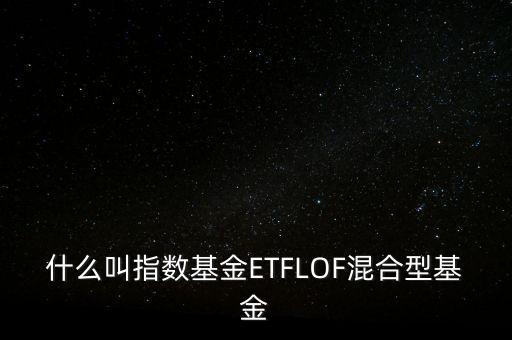 什么叫指數(shù)基金ETFLOF混合型基金