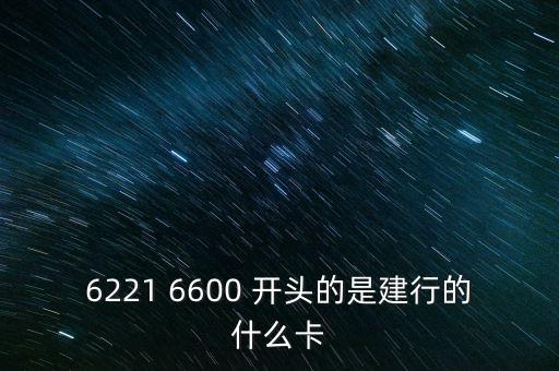 6221 6600 開頭的是建行的什么卡