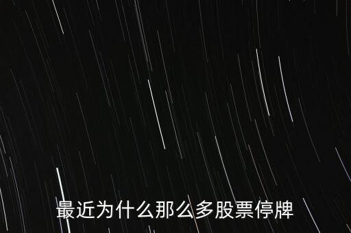 為什么牛市停牌的多，今天股市為什么這么多停牌啊