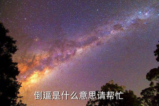 改革倒逼什么意思，倒逼是什么意思請(qǐng)幫忙