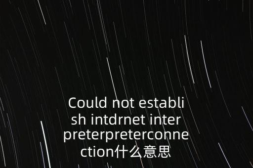 Could not establish intdrnet interpreterpreterconnection什么意思