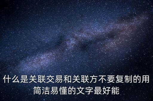 什么是關聯(lián)交易和關聯(lián)方不要復制的用簡潔易懂的文字最好能