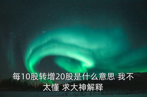 10轉(zhuǎn)20股是什么意思，股票10轉(zhuǎn)20派013是什么意思