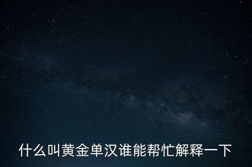 什么叫黃金單漢誰能幫忙解釋一下