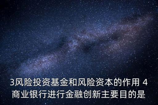 3風險投資基金和風險資本的作用 4商業(yè)銀行進行金融創(chuàng)新主要目的是