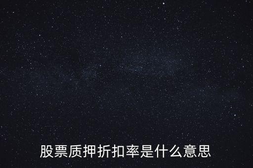 什么是抵押折扣率，股票質(zhì)押折扣率是什么意思