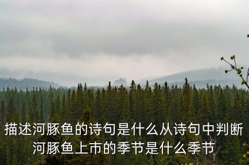 河豚什么時(shí)候上市，竹外桃花三兩枝春江水暖鴨先知