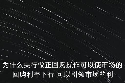 為什么央行做正回購(gòu)操作可以使市場(chǎng)的回購(gòu)利率下行 可以引領(lǐng)市場(chǎng)的利