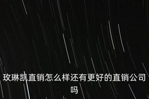 玫琳凱直銷(xiāo)怎么樣還有更好的直銷(xiāo)公司嗎