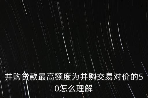 并購貸款最高額度為并購交易對價(jià)的50怎么理解