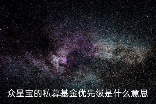 眾星寶的私募基金優(yōu)先級是什么意思