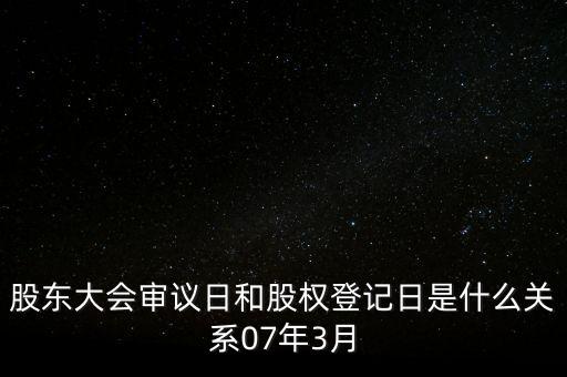 股東大會審議日和股權(quán)登記日是什么關(guān)系07年3月