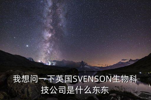 我想問一下英國SVENSON生物科技公司是什么東東