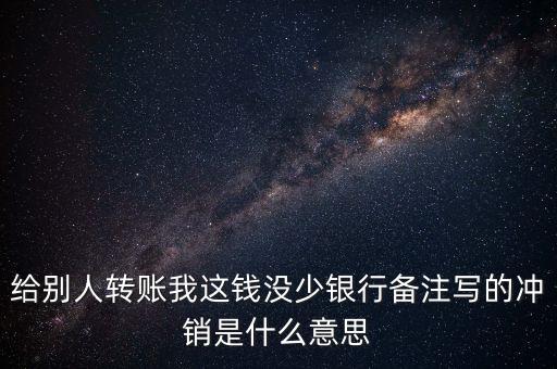 給別人轉賬我這錢沒少銀行備注寫的沖銷是什么意思