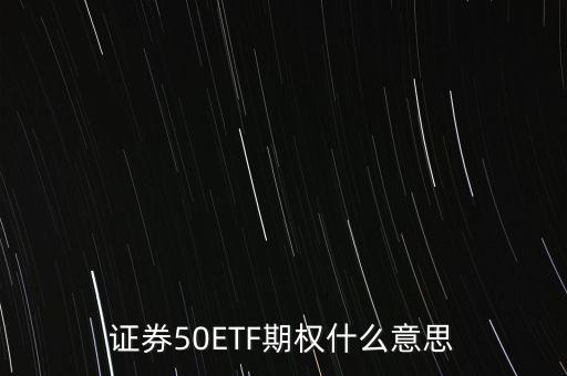 股票中的etf股票期權(quán)指的是什么，證券50ETF期權(quán)什么意思