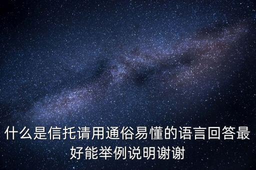 信托是什么意思，什么是信托請用通俗易懂的語言回答最好能舉例說明謝謝