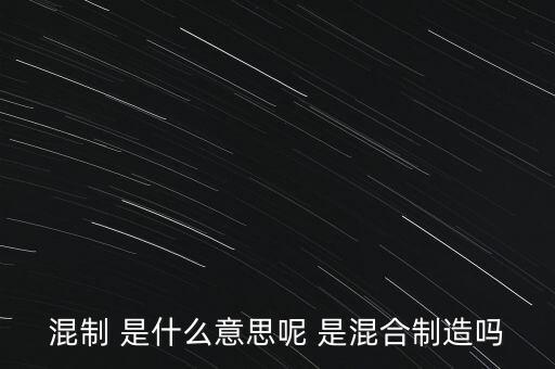 混制 是什么意思呢 是混合制造嗎