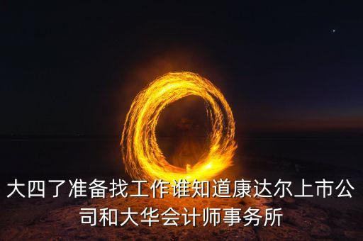 大四了準(zhǔn)備找工作誰(shuí)知道康達(dá)爾上市公司和大華會(huì)計(jì)師事務(wù)所