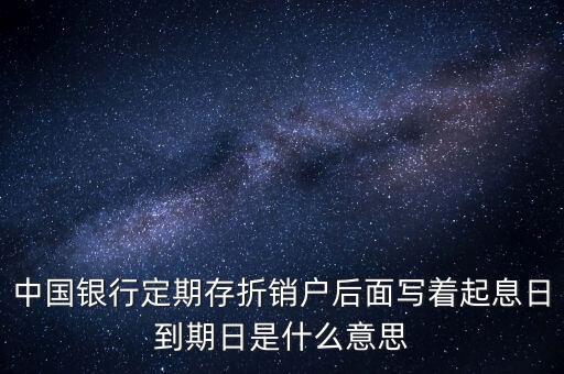 到期日息是什么意思，中國銀行定期存折銷戶后面寫著起息日到期日是什么意思