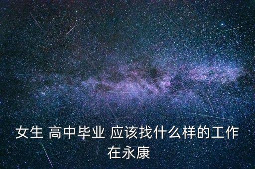 女生 高中畢業(yè) 應該找什么樣的工作 在永康