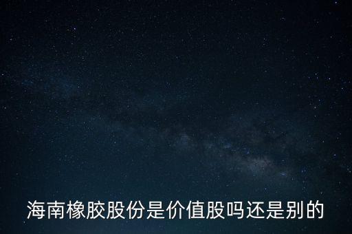 海南橡膠股份是價值股嗎還是別的