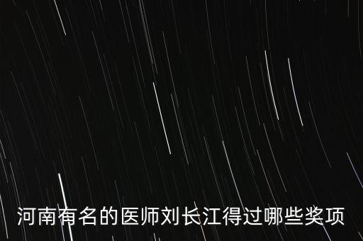 河南有名的醫(yī)師劉長(zhǎng)江得過(guò)哪些獎(jiǎng)項(xiàng)