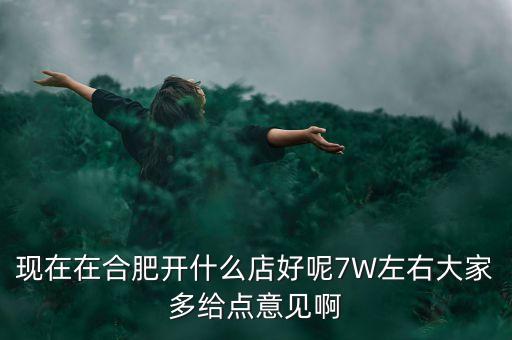 在合肥七萬做什么買賣，如果你有7萬塊現(xiàn)在能做個什么小生意