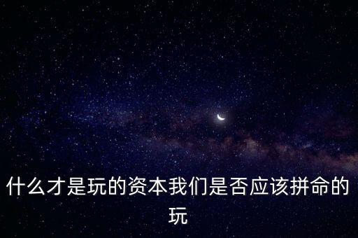 什么才是玩的資本我們是否應(yīng)該拼命的玩