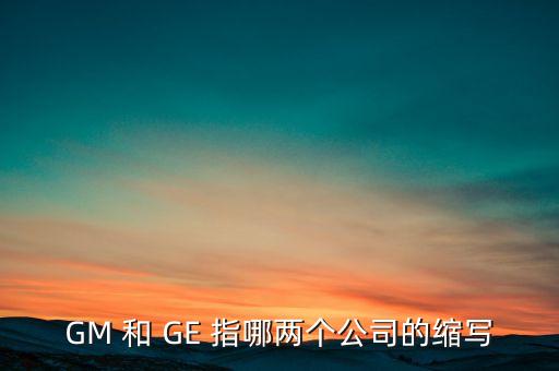 GM 和 GE 指哪兩個公司的縮寫