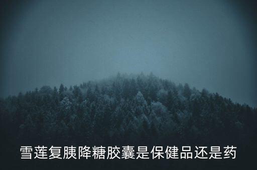 隧道股份什么概念，雪蓮復(fù)胰降糖膠囊是保健品還是藥