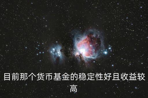 現(xiàn)在什么貨幣基金比較好，目前那個貨幣基金的穩(wěn)定性好且收益較高